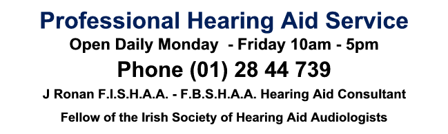 Click to phone  (01) 28 44 739, Professional Hearing Aid Service, J Ronan F.I.S.H.A.A. - F.B.S.H.A.A. Hearing Aid Consultant, Fellow of the Irish Society of Hearing Aid Audiologists, Digital Specialists Open Daily